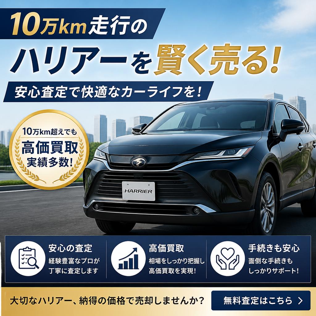 10万km走行のハリアーを賢く売る！安心査定で快適なカーライフを！